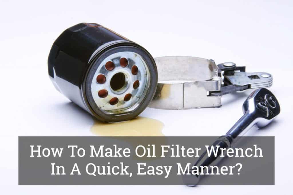 How To Make Oil Filter Wrench In A Quick, Easy Manner? Update 2017