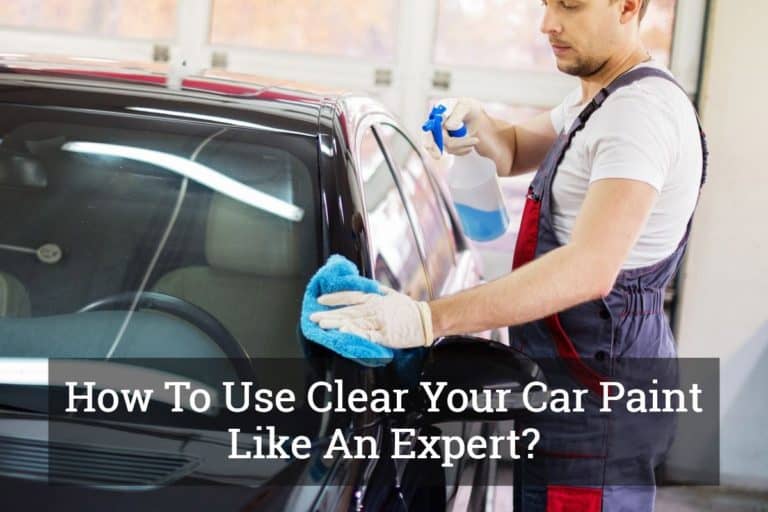 How To Use Clear Your Car Paint Like An Expert? Update 2017