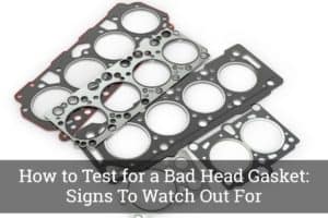 How to Test for a Bad Head Gasket: Signs To Watch Out For