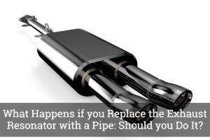What Happens if you Replace the Exhaust Resonator with a Pipe: Should